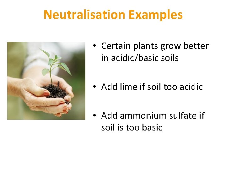 Neutralisation Examples • Certain plants grow better in acidic/basic soils • Add lime if Neutralisation Examples • Certain plants grow better in acidic/basic soils • Add lime if