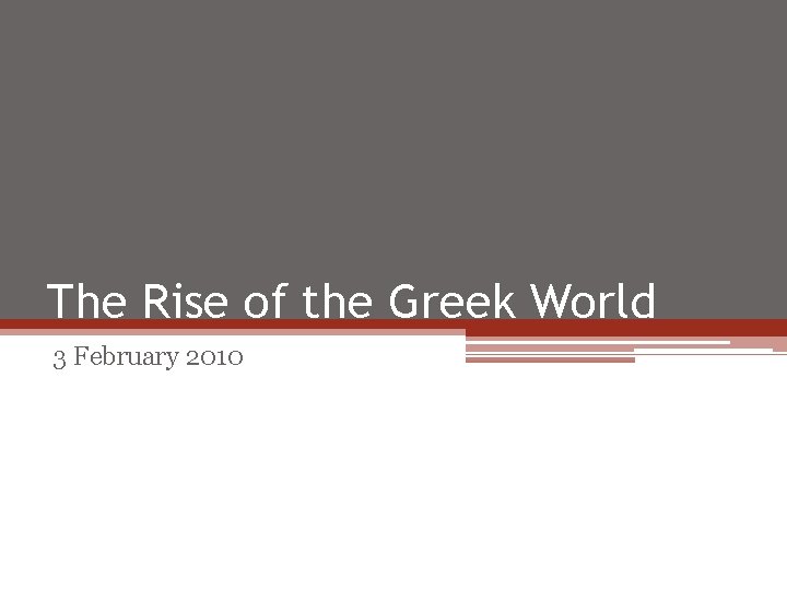 The Rise of the Greek World 3 February 2010 