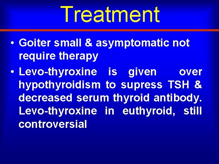 Treatment • Goiter small & asymptomatic not require therapy • Levo-thyroxine is given over