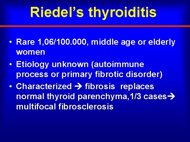 Riedel’s thyroiditis • Rare 1, 06/100. 000, middle age or elderly women • Etiology