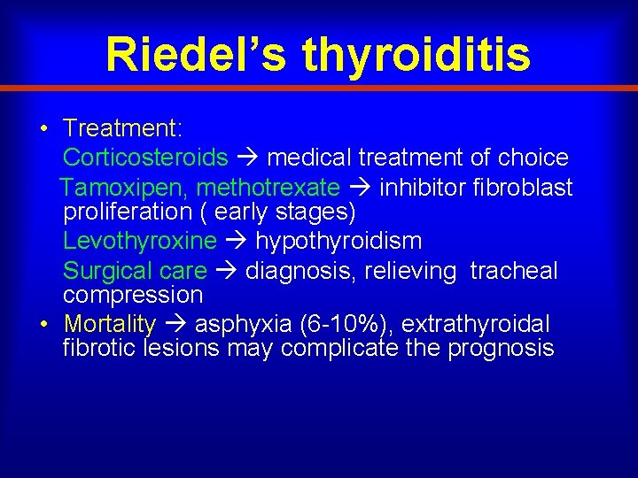 Riedel’s thyroiditis • Treatment: Corticosteroids medical treatment of choice Tamoxipen, methotrexate inhibitor fibroblast proliferation