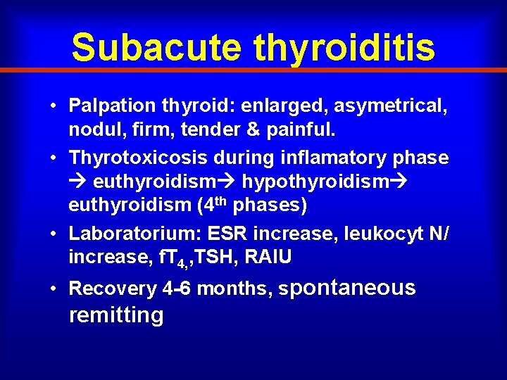 Subacute thyroiditis • Palpation thyroid: enlarged, asymetrical, nodul, firm, tender & painful. • Thyrotoxicosis