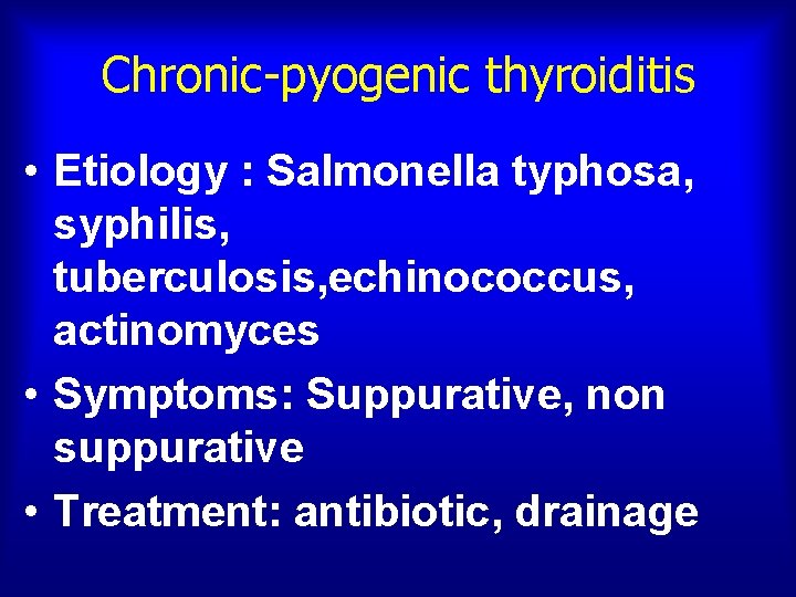 Chronic-pyogenic thyroiditis • Etiology : Salmonella typhosa, syphilis, tuberculosis, echinococcus, actinomyces • Symptoms: Suppurative,