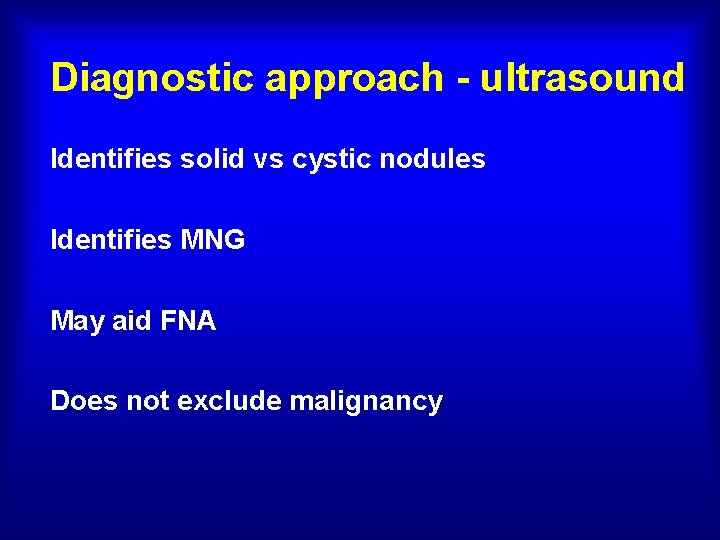 Diagnostic approach - ultrasound Identifies solid vs cystic nodules Identifies MNG May aid FNA