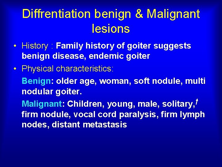 Diffrentiation benign & Malignant lesions • History : Family history of goiter suggests benign