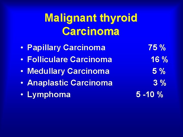 Malignant thyroid Carcinoma • • • Papillary Carcinoma Folliculare Carcinoma Medullary Carcinoma Anaplastic Carcinoma