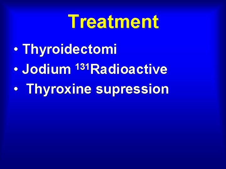 Treatment • Thyroidectomi • Jodium 131 Radioactive • Thyroxine supression 