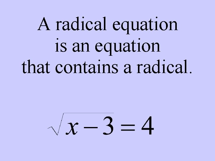 A radical equation is an equation that contains a radical. 