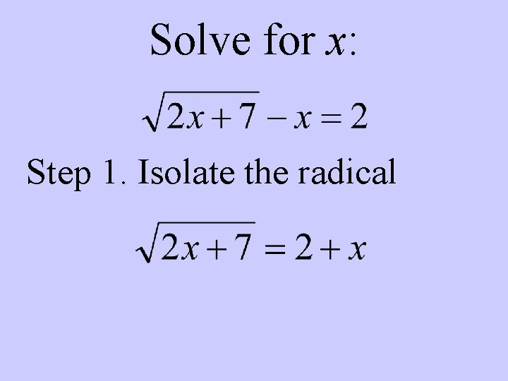 Solve for x: Step 1. Isolate the radical 