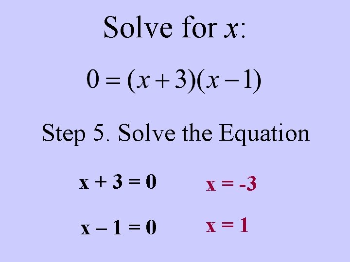 Solve for x: Step 5. Solve the Equation x+3=0 x = -3 x– 1=0