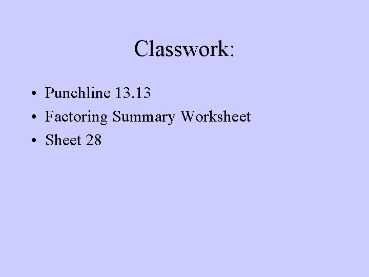 Classwork: • Punchline 13. 13 • Factoring Summary Worksheet • Sheet 28 