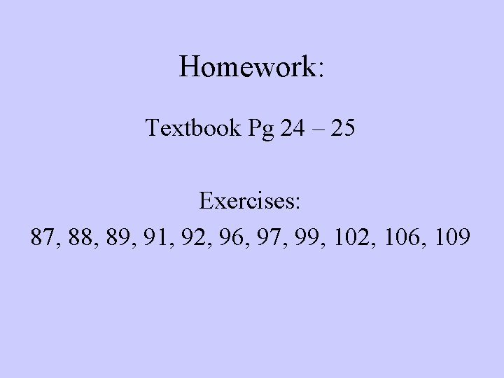 Homework: Textbook Pg 24 – 25 Exercises: 87, 88, 89, 91, 92, 96, 97,