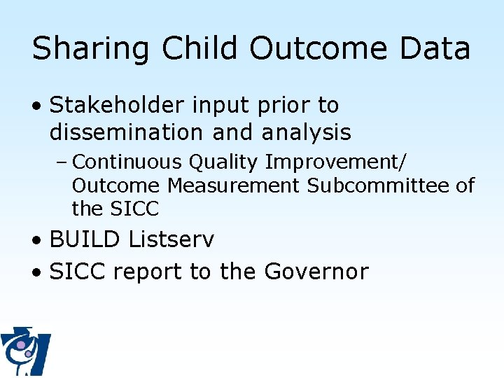 Sharing Child Outcome Data • Stakeholder input prior to dissemination and analysis – Continuous