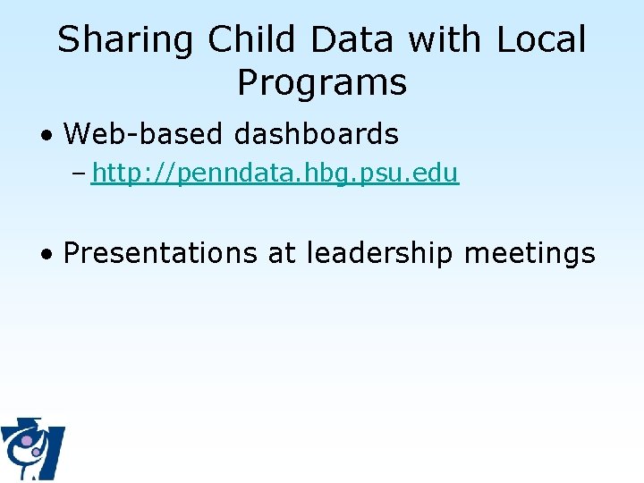 Sharing Child Data with Local Programs • Web-based dashboards – http: //penndata. hbg. psu.
