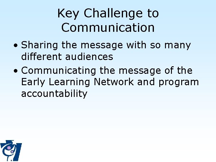 Key Challenge to Communication • Sharing the message with so many different audiences •