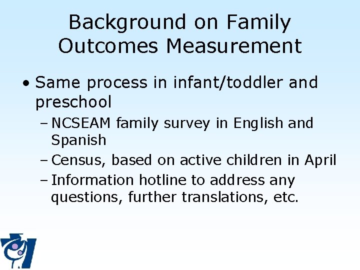 Background on Family Outcomes Measurement • Same process in infant/toddler and preschool – NCSEAM