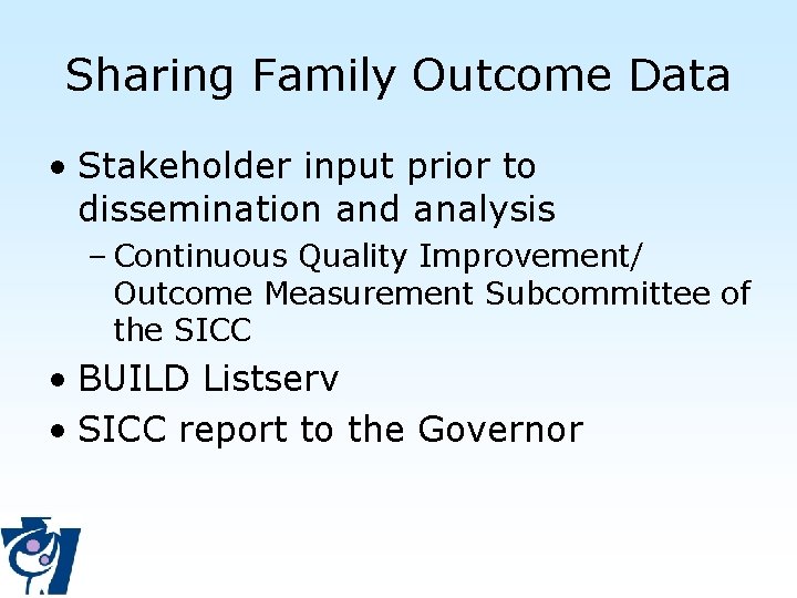 Sharing Family Outcome Data • Stakeholder input prior to dissemination and analysis – Continuous