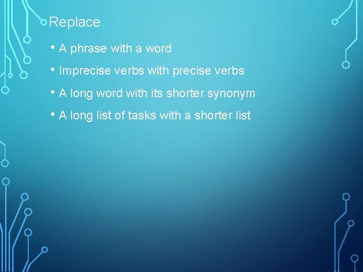 Replace • A phrase with a word • Imprecise verbs with precise verbs •