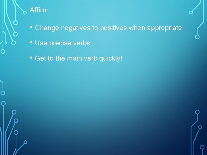 Affirm • Change negatives to positives when appropriate • Use precise verbs • Get