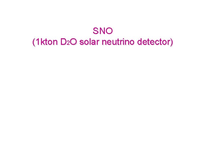 SNO (1 kton D 2 O solar neutrino detector) 