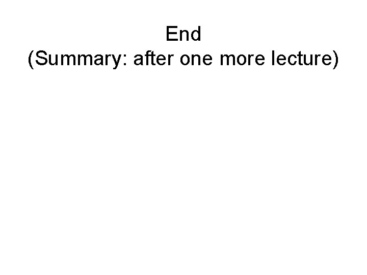 End (Summary: after one more lecture) 