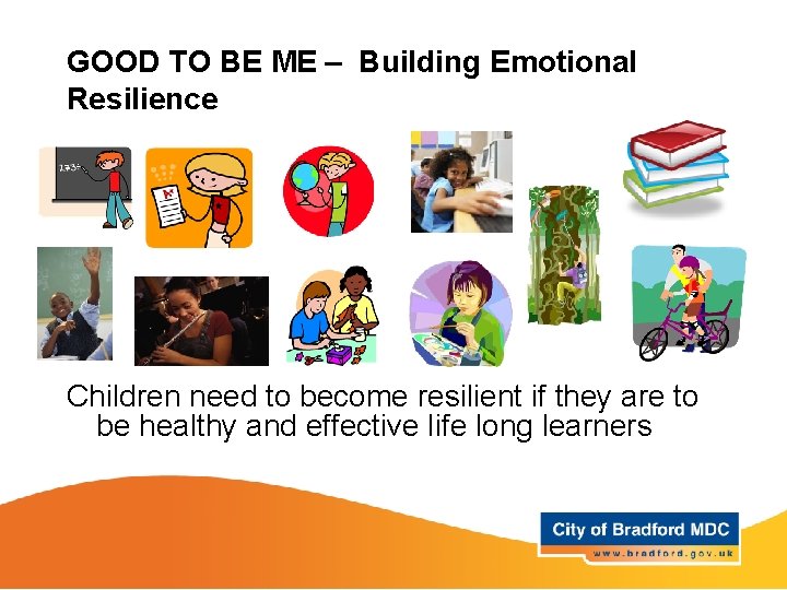 GOOD TO BE ME – Building Emotional Resilience Children need to become resilient if