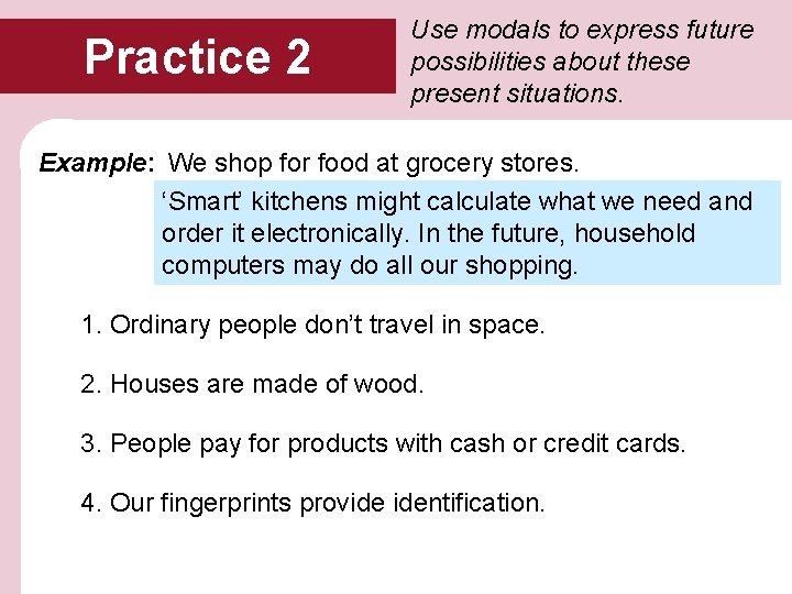 Practice 2 Use modals to express future possibilities about these present situations. Example: We