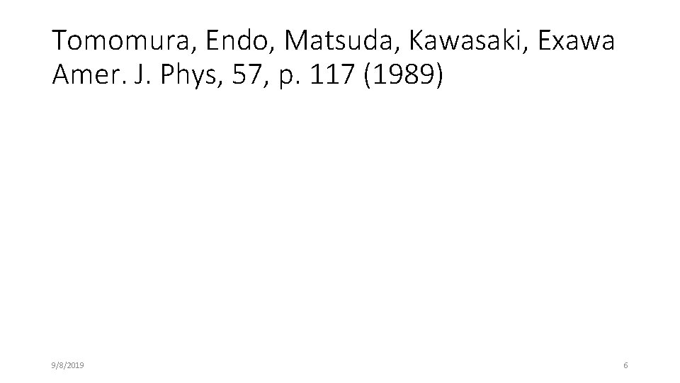 Tomomura, Endo, Matsuda, Kawasaki, Exawa Amer. J. Phys, 57, p. 117 (1989) 9/8/2019 6