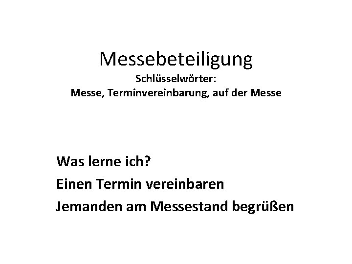 Messebeteiligung Schlüsselwörter: Messe, Terminvereinbarung, auf der Messe Was lerne ich? Einen Termin vereinbaren Jemanden