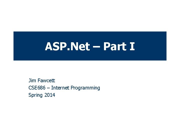 ASP. Net – Part I Jim Fawcett CSE 686 – Internet Programming Spring 2014