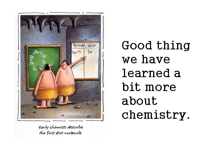 Good thing we have learned a bit more about chemistry. Good thing we have learned a bit more about chemistry.