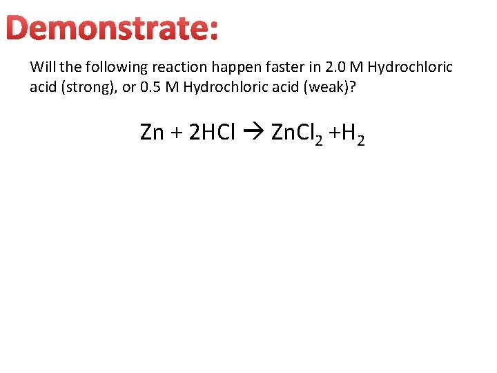 Demonstrate: Will the following reaction happen faster in 2. 0 M Hydrochloric acid (strong), Demonstrate: Will the following reaction happen faster in 2. 0 M Hydrochloric acid (strong),