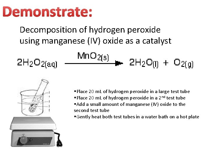 Demonstrate: Decomposition of hydrogen peroxide using manganese (IV) oxide as a catalyst §Place 20 Demonstrate: Decomposition of hydrogen peroxide using manganese (IV) oxide as a catalyst §Place 20