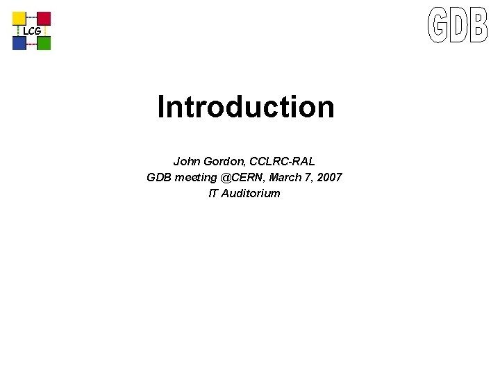 LCG Introduction John Gordon, CCLRC-RAL GDB meeting @CERN, March 7, 2007 IT Auditorium 