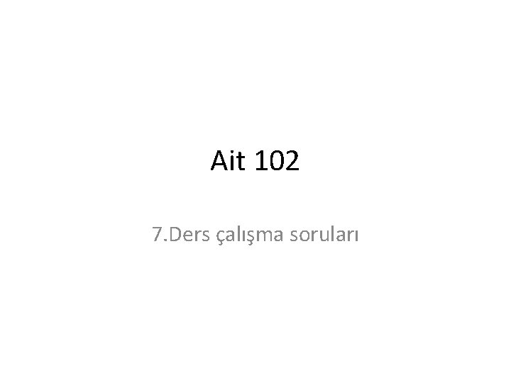 Ait 102 7. Ders çalışma soruları 