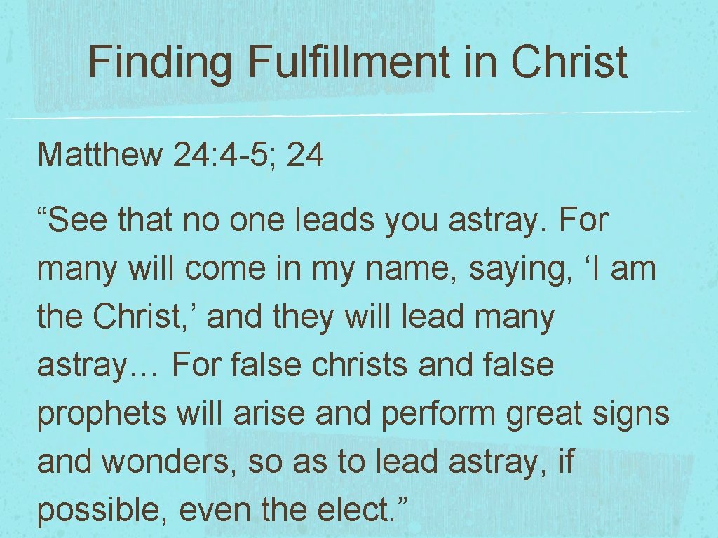 Finding Fulfillment in Christ Matthew 24: 4 -5; 24 “See that no one leads
