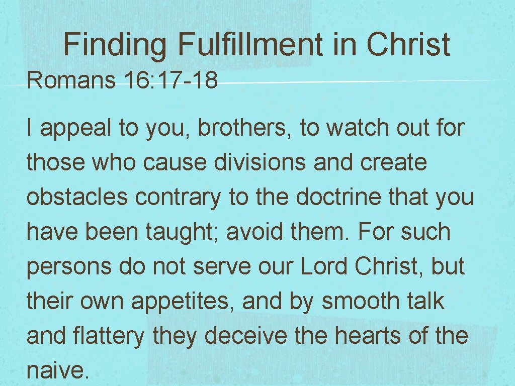 Finding Fulfillment in Christ Romans 16: 17 -18 I appeal to you, brothers, to