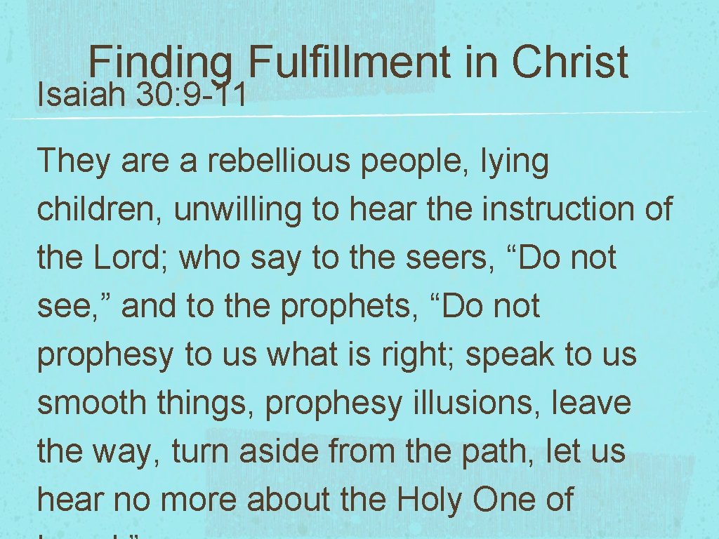 Finding Fulfillment in Christ Isaiah 30: 9 -11 They are a rebellious people, lying