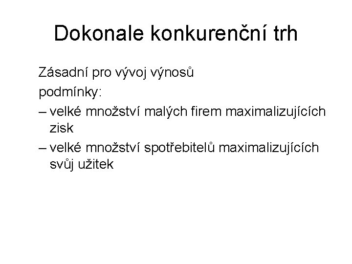 Dokonale konkurenční trh Zásadní pro vývoj výnosů podmínky: – velké množství malých firem maximalizujících