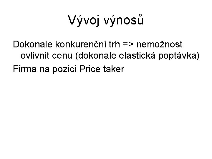 Vývoj výnosů Dokonale konkurenční trh => nemožnost ovlivnit cenu (dokonale elastická poptávka) Firma na