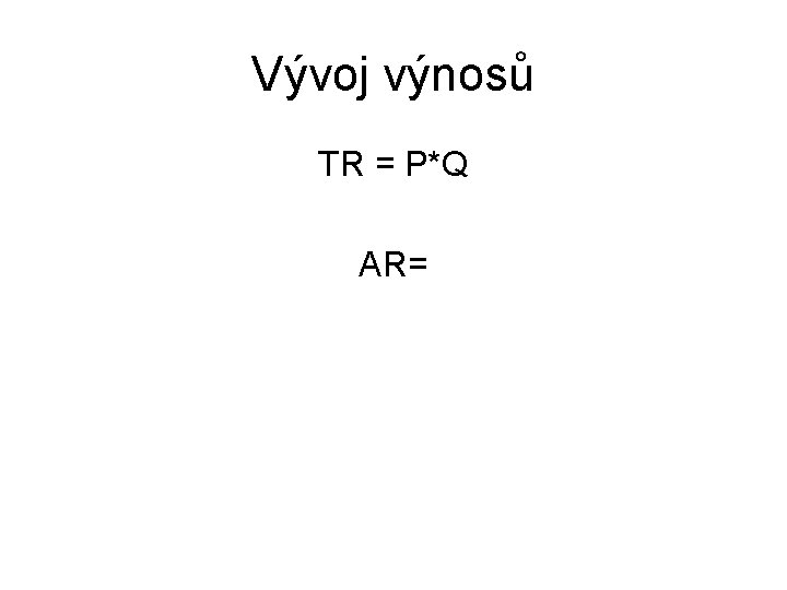 Vývoj výnosů TR = P*Q AR= 