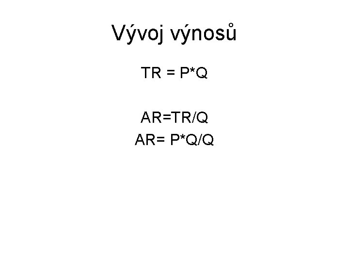 Vývoj výnosů TR = P*Q AR=TR/Q AR= P*Q/Q 