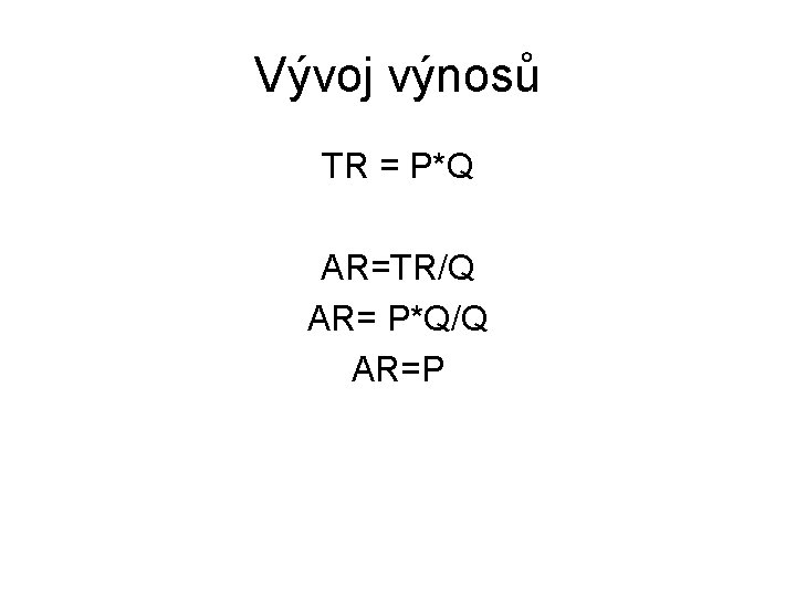 Vývoj výnosů TR = P*Q AR=TR/Q AR= P*Q/Q AR=P 