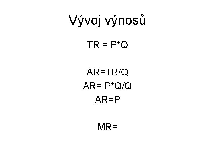 Vývoj výnosů TR = P*Q AR=TR/Q AR= P*Q/Q AR=P MR= 