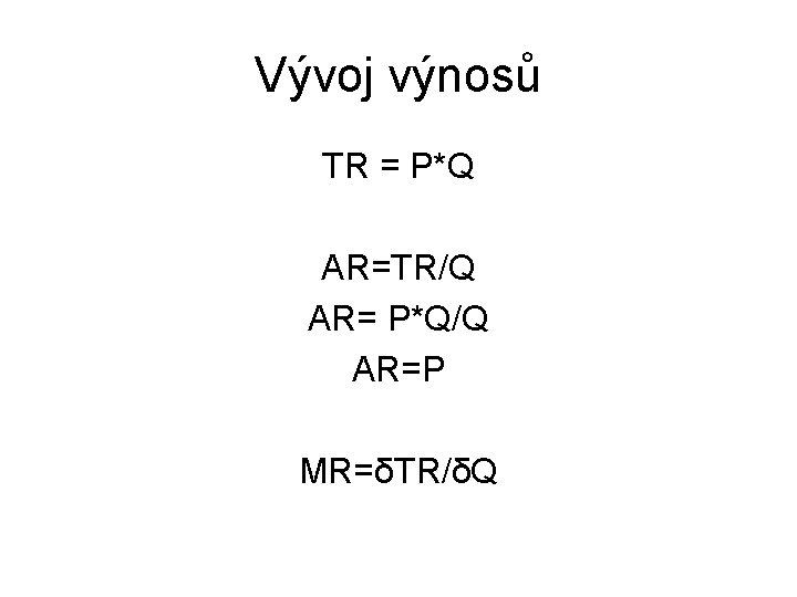 Vývoj výnosů TR = P*Q AR=TR/Q AR= P*Q/Q AR=P MR=δTR/δQ 