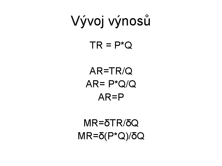 Vývoj výnosů TR = P*Q AR=TR/Q AR= P*Q/Q AR=P MR=δTR/δQ MR=δ(P*Q)/δQ 