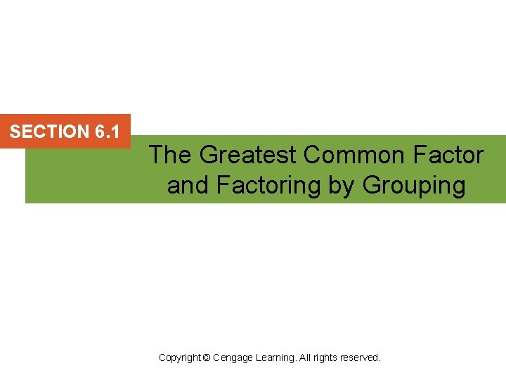 SECTION 6. 1 The Greatest Common Factor and Factoring by Grouping Copyright © Cengage