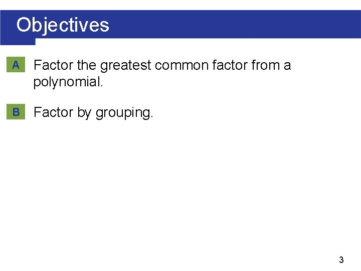 Objectives A Factor the greatest common factor from a polynomial. B Factor by grouping.