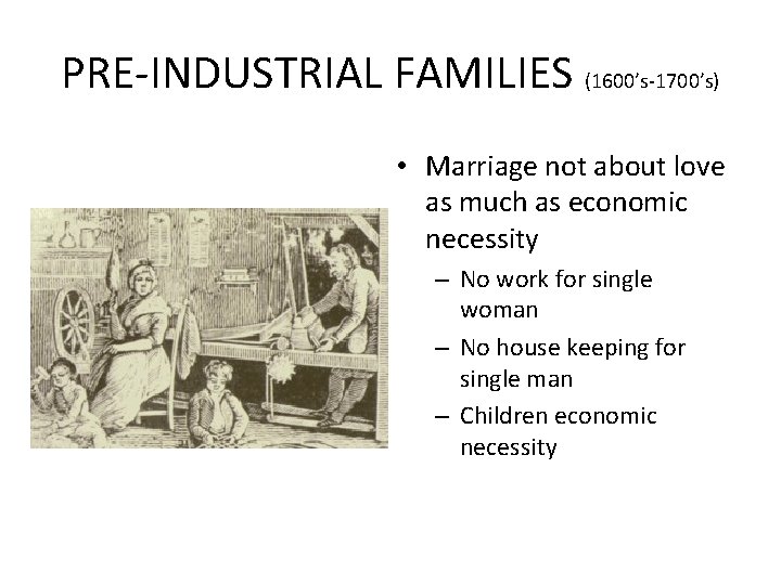 PRE-INDUSTRIAL FAMILIES (1600’s-1700’s) • Marriage not about love as much as economic necessity –
