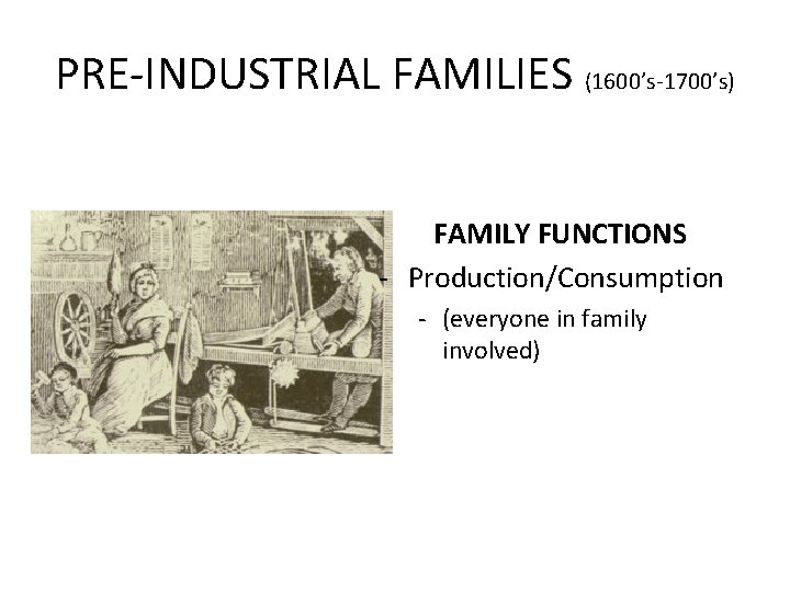 PRE-INDUSTRIAL FAMILIES (1600’s-1700’s) FAMILY FUNCTIONS - Production/Consumption - (everyone in family involved) 